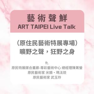 S3E13－(原住民藝術特展專場) 曠野之聲，狂野之身ft.原民特展媒合畫廊-尊彩藝術中心 總經理陳菁螢、原民藝術家-米類·瑪法琉、原民藝術家-武玉玲