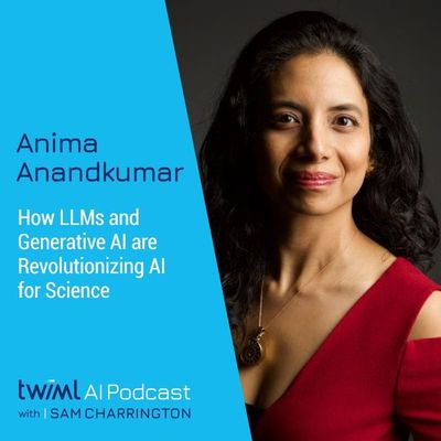 How LLMs and Generative AI are Revolutionizing AI for Science with Anima Anandkumar - #614