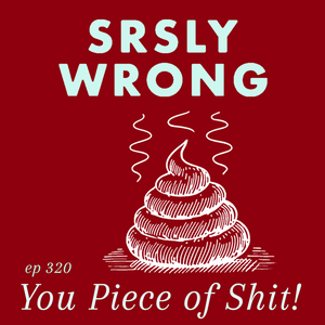 320 – You Piece of Shit!