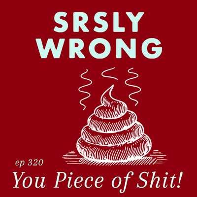 320 – You Piece of Shit!