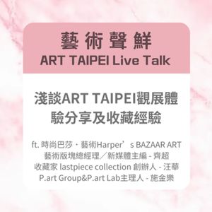 S3E19－淺談ART TAIPEI觀展體驗分享及收藏經驗ft. 時尚巴莎．藝術Harper’s BAZAAR ART 藝術版塊總經理／新媒體主編 - 齊超、收藏家 lastpiece collection 創辦人 - 汪華、P.art Group&P.art Lab主理人 - 施金樂
