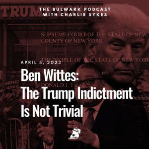 Ben Wittes: The Trump Indictment Is Not Trivial