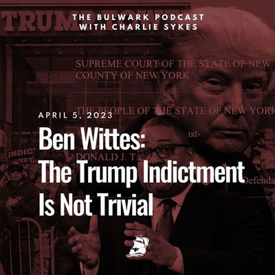 Ben Wittes: The Trump Indictment Is Not Trivial
