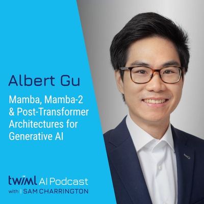 Mamba, Mamba-2 and Post-Transformer Architectures for Generative AI with Albert Gu - #693