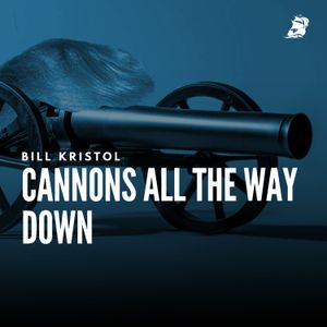 Bill Kristol: Cannons All the Way Down