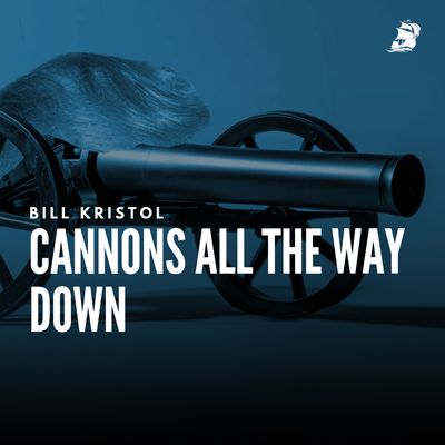 Bill Kristol: Cannons All the Way Down