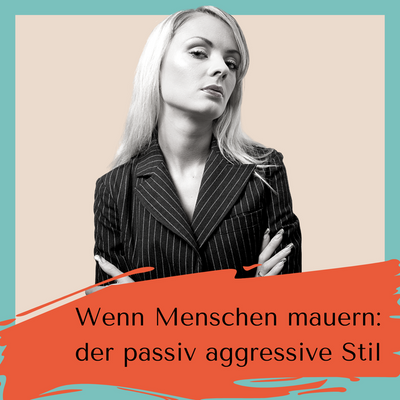 Wenn Menschen mauern: Der passiv- aggressive Persönlichkeitsstil