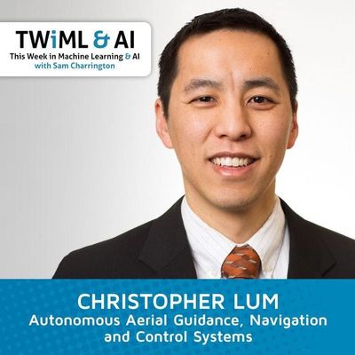Autonomous Aerial Guidance, Navigation and Control Systems with Christopher Lum - TWiML Talk #129