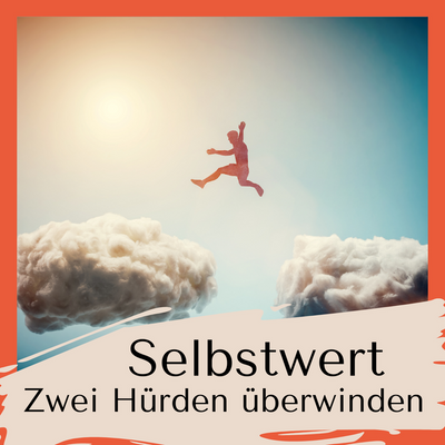 Selbstwert -Deine zwei Hürden