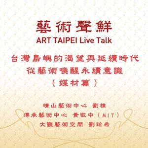 S1E10－台灣島嶼的渴望與延續時代，從藝術喚醒永續意識(媒材篇)    晴山藝術中心劉棟、傳承藝術中心黃敬中（MIT）、大觀藝術空間劉玹希