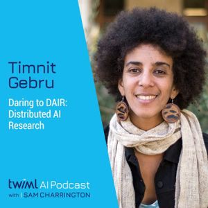 Daring to DAIR: Distributed AI Research with Timnit Gebru - #568