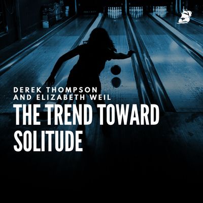 Derek Thompson and Elizabeth Weil: The Trend Toward Solitude
