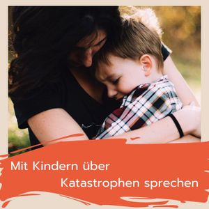 Wie du mit Kindern über Katastrophen sprechen kannst