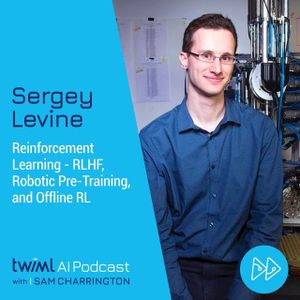 AI Trends 2023: Reinforcement Learning - RLHF, Robotic Pre-Training, and Offline RL with Sergey Levine - #612