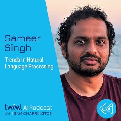 Trends in Natural Language Processing with Sameer Singh - #445