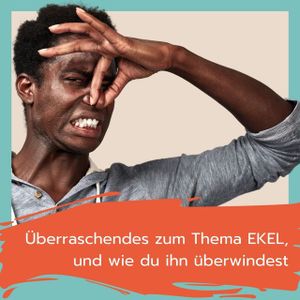 Überraschendes über Ekel - und wie du ihn überwindest