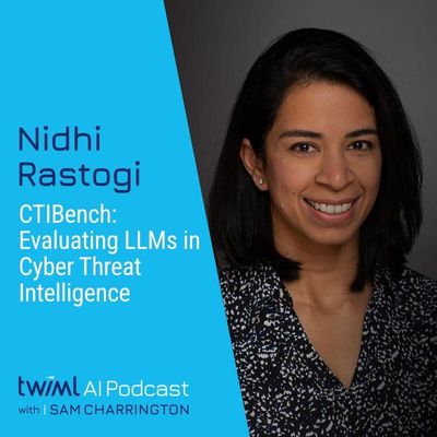 CTIBench: Evaluating LLMs in Cyber Threat Intelligence with Nidhi Rastogi - #729