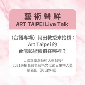 S3E5－(台語專場)阿田教授來抬槓：ART TAIPEI的台灣藝術價值在哪裡？ft.國立臺灣藝術大學教授/ 2021廣播金鐘獎藝術文化節目主持人獎 廖新田
