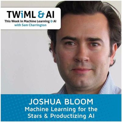 Joshua Bloom - Machine Learning for the Stars & Productizing AI - TWiML Talk #5