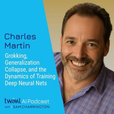 Grokking, Generalization Collapse, and the Dynamics of Training Deep Neural Networks with Charles Martin - #734