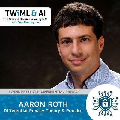 Differential Privacy Theory & Practice with Aaron Roth - TWiML Talk #132