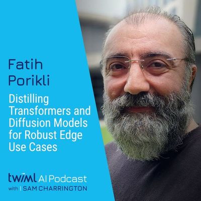 Distilling Transformers and Diffusion Models for Robust Edge Use Cases with Fatih Porikli - #738