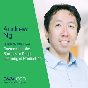 Live from TWIMLcon! Overcoming the Barriers to Deep Learning in Production with Andrew Ng - #304