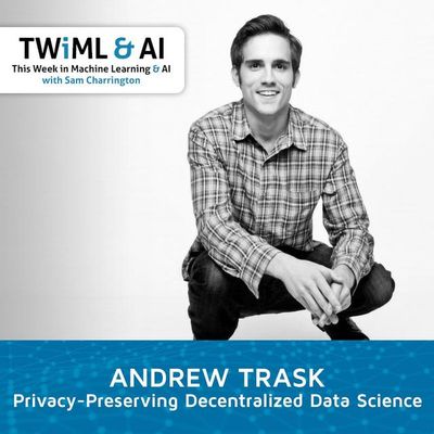 Privacy-Preserving Decentralized Data Science with Andrew Trask - TWiML Talk #241