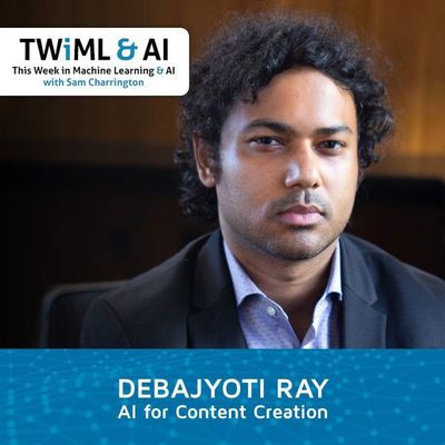 AI for Content Creation with Debajyoti Ray - TWiML Talk #178
