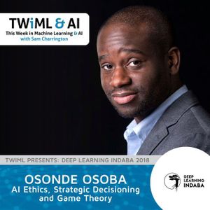 AI Ethics, Strategic Decisioning and Game Theory with Osonde Osoba - TWiML Talk #192